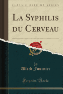 La Syphilis Du Cerveau (Classic Reprint)