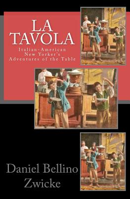 La Tavola: Adventures and Misadventures of Italian American New Yorker's - Zwicke, Daniel Bellino