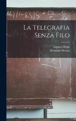 La Telegrafia Senza Filo - Righi, Augusto, and Dessau, Bernardo