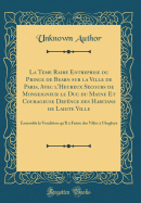 La Teme Raire Entreprise Du Prince de Bearn Sur La Ville de Paris, Avec L'Heureux Secours de Monseigneur Le Duc Du Mayne Et Courageuse Defence Des Habitans de Ladite Ville: Ensemble La Vendition Qu'il a Faicte Des Villes A L'Angloys (Classic Reprint)