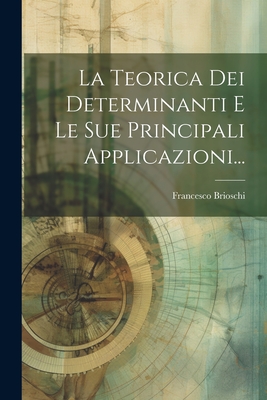 La Teorica Dei Determinanti E Le Sue Principali Applicazioni... - Brioschi, Francesco