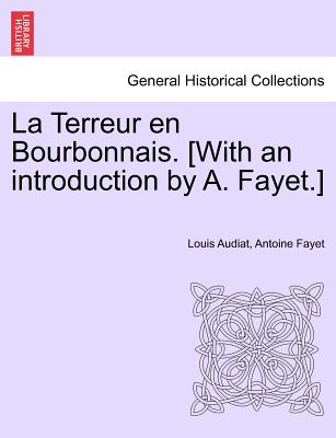 La Terreur En Bourbonnais. [With an Introduction by A. Fayet.] I. Lyon - Audiat, Louis, and Fayet, Antoine