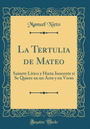 La Tertulia de Mateo: Sainete Lrico Y Hasta Inocente Si Se Quiere En Un Acto Y En Verso (Classic Reprint)