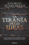 La Tirana de Las Ideas. Lo Que Necesitas Para Comprender a Mxico, Estados Unid O S, La Humanidad Y El Mundo. / The Tyranny of Ideas