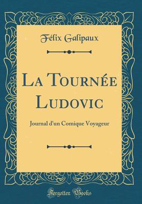 La Tournee Ludovic: Journal D'Un Comique Voyageur (Classic Reprint) - Galipaux, Felix