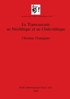 La Transcaucasie au Nolithique et au Chalcolithique - Chataigner, Christine