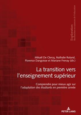 La Transition Vers l'Enseignement Sup?rieur: Comprendre Pour Mieux Agir Sur l'Adaptation Des ?tudiants En Premi?re Ann?e - de Clercq, Mika?l (Editor), and Dangoisse, Florence (Editor), and Frenay, Mariane (Editor)