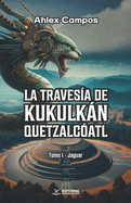 La Travesa de Kukulkn-Quetzalcatl: Tomo 1 - Jaguar