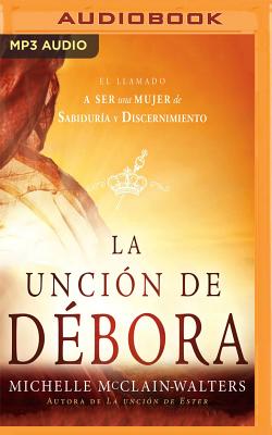 La Uncion de Debora: El Llamado a Ser Una Mujer de Sabiduria y Discernimiento - McClain-Walters, Michelle