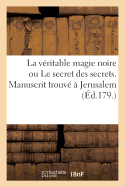 La V?ritable Magie Noire Ou Le Secret Des Secrets. Manuscrit Trouv? ? Jerusalem, S?pulcre de Salomon