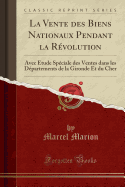 La Vente Des Biens Nationaux Pendant La Rvolution: Avec tude Spciale Des Ventes Dans Les Dpartements de la Gironde Et Du Cher (Classic Reprint)