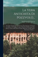 La Vera Antichita Di Pozzvolo...: Ove Con L'historia Di Tvtte Le Cose Del Contorno, Si Narrano La Bellezza Di Posilipo, L'origine Della Eitt? Di Poszuolo, Baia, Miseno, Cuma, Ischia, Piti, Costumi, Magistrati, Nobilt?, Statue, Inscrittioni, Fabriche ...