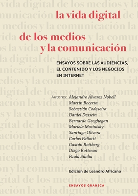 La Vida Digital De Los Medios Y La Comunicacin: Ensayos Sobre Las Audiencias, El Contenido Y Los Negocios En Internet - Becerra, Martn, and Africano, Leandro, and Sibilia, Paula