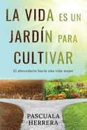 La vida es un jardn para cultivar: El abecedario hacia una vida mejor