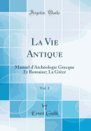 La Vie Antique, Vol. 1: Manuel D'Archeologie Grecque Et Romaine; La Grece (Classic Reprint)