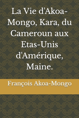 La Vie d'Akoa-Mongo, Kara, du Cameroun aux Etas-Unis d'Amrique, Maine. - Akoa-Mongo, Franois Kara