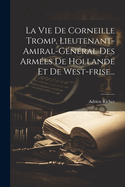 La Vie de Corneille Tromp, Lieutenant-Amiral-General Des Armees de Hollande Et de West-Frise...