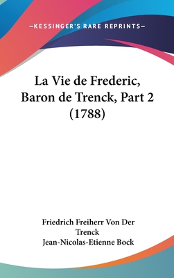 La Vie de Frederic, Baron de Trenck, Part 2 (1788) - Von Der Trenck, Friedrich Freiherr, and Bock, Jean-Nicolas-Etienne