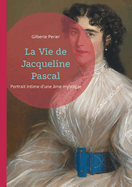 La Vie de Jacqueline Pascal: Portrait intime d'une ?me mystique