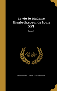 La Vie de Madame Elisabeth, Soeur de Louis XVI; Tome 1