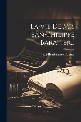 La Vie De Mr. Jean-philippe Baratier... - Formey, Jean-Henri-Samuel