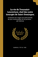 La Vie de Toussaint-Louverture, Chef Des Noirs Insurg?s de Saint-Domingue;: Contenant Son Origine, Les Particularit?s Les Plus Remarquables de Sa Jeunesse ... Par Dubroca