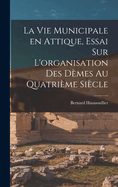 La vie municipale en Attique, essai sur L'organisation des dmes au quatrime sicle