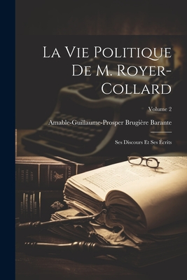 La Vie Politique de M. Royer-Collard: Ses Discours Et Ses ?crits; Volume 2 - Barante, Amable-Guillaume-Prosper Brugi