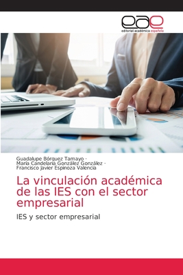 La vinculacion academica de las IES con el sector empresarial - B?rquez Tamayo, Guadalupe, and Gonzlez Gonzlez, Mar?a Candelaria, and Espinoza Valencia, Francisco Javier