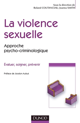 La Violence Sexuelle - Approche Psycho-Criminologique: Approche Psycho-Criminologique - Coutanceau, Roland, and Smith, Joanna