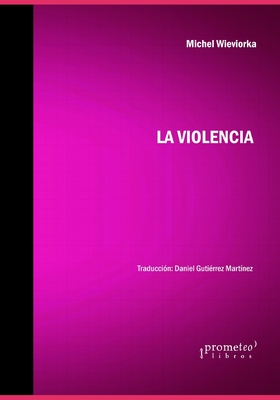 La violencia - Guti?rrez Mart?nez, Daniel (Translated by), and Vazquez Delgadillo, Adriana (Translated by), and Wieviorka, Michel