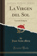 La Virgen del Sol: Leyenda Ind?gena (Classic Reprint)