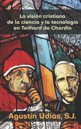 La visin cristiana de la ciencia y la tecnologa en Teilhard de Chardin