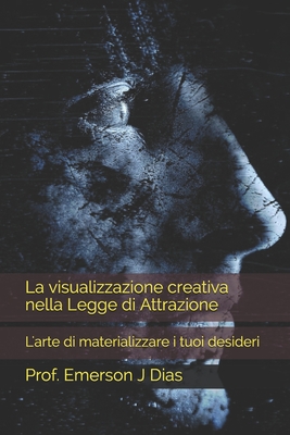 La visualizzazione creativa nella Legge di Attrazione: L'arte di materializzare i tuoi desideri - J Dias, Prof Emerson