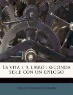 La Vita E Il Libro: Seconda Serie Con Un Epilogo - Borgese, Giuseppe Antonio