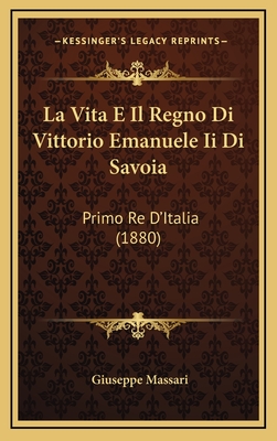 La Vita E Il Regno Di Vittorio Emanuele II Di Savoia: Primo Re D'Italia (1880) - Massari, Giuseppe