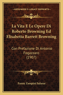 La Vita E Le Opere Di Roberto Browning Ed Elisabetta Barrett Browning: Con Prefazione Di Antonio Fogazzaro (1907)