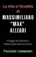 La Vita e l'Eredit di Massimiliano "Max" Allegri: Il Viaggio da Calciatore a Maestro della Gestione Tecnica