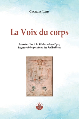 La Voix du corps: Introduction ? la Bioherm?neutique, Sagesse th?rapeutique des kabbalistes. - Lahy, Georges