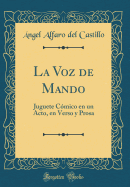 La Voz de Mando: Juguete Comico En Un Acto, En Verso y Prosa (Classic Reprint)