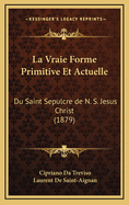 La Vraie Forme Primitive Et Actuelle: Du Saint Sepulcre de N. S. Jesus Christ (1879)