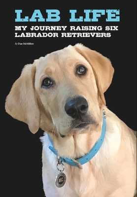 Lab Life: My Journey Raising Six Labrador Retrievers - McMillen, Dan