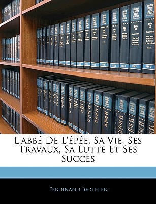 L'abb De L'pe, Sa Vie, Ses Travaux, Sa Lutte Et Ses Succs - Berthier, Ferdinand