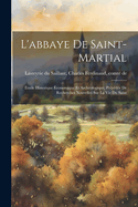 L'Abbaye de Saint-Martial: Etude Historique Economique Et Archeologique, Precedee de Recherches Nouvelles Sur La Vie Du Saint