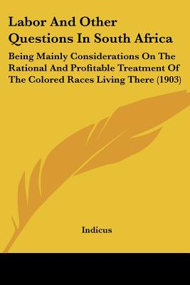 Labor And Other Questions In South Africa: Being Mainly Considerations On The Rational And Profitable Treatment Of The Colored Races Living There (1903) - Indicus