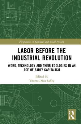 Labor Before the Industrial Revolution: Work, Technology and Their Ecologies in an Age of Early Capitalism - Safley, Thomas Max (Editor)