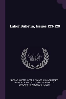 Labor Bulletin, Issues 123-129 - Massachusetts Dept of Labor and Indust (Creator), and Massachusetts Bureauof Statistics of La (Creator)