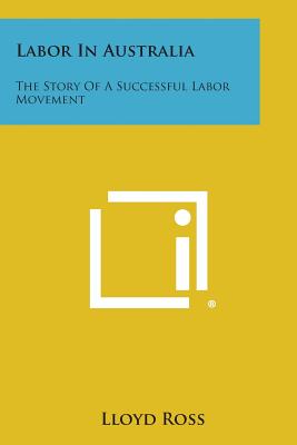 Labor In Australia: The Story Of A Successful Labor Movement - Ross, Lloyd