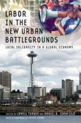 Labor in the New Urban Battlegrounds: Local Solidarity in a Global Economy - Turner, Lowell (Editor), and Cornfield, Daniel B (Editor), and Evans, Peter B (Foreword by)