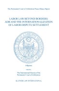 Labor Law Beyond Borders: ADR and the Internationalization of Labor Dispute Settlement: ADR and the Internationalization of Labor Dispute Settlement